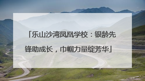 乐山沙湾凤凰学校：银龄先锋助成长，巾帼力量绽芳华